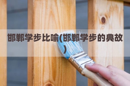 邯郸学步比喻(邯郸学步的典故)