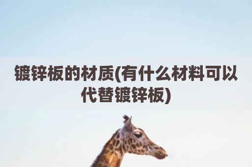 镀锌板的材质(有什么材料可以代替镀锌板)