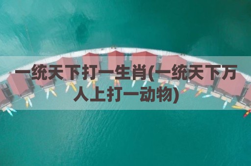 一统天下打一生肖(一统天下万人上打一动物)