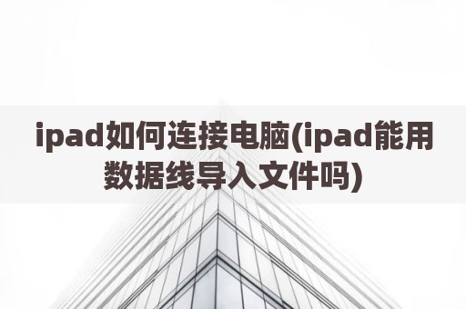 ipad如何连接电脑(ipad能用数据线导入文件吗)
