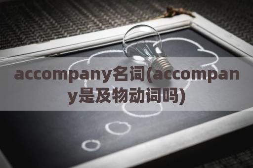 accompany名词(accompany是及物动词吗)
