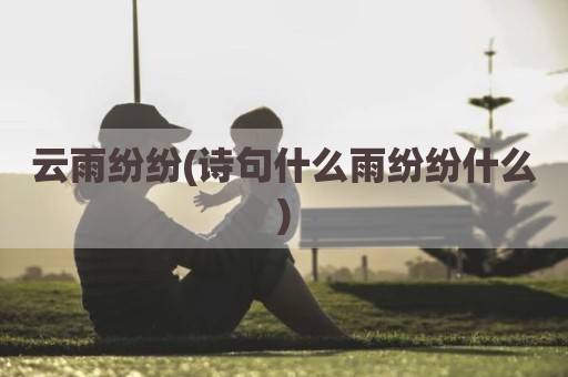 云雨纷纷(诗句什么雨纷纷什么)