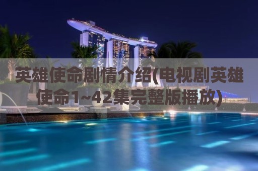 英雄使命剧情介绍(电视剧英雄使命1~42集完整版播放)