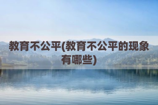 教育不公平(教育不公平的现象有哪些)