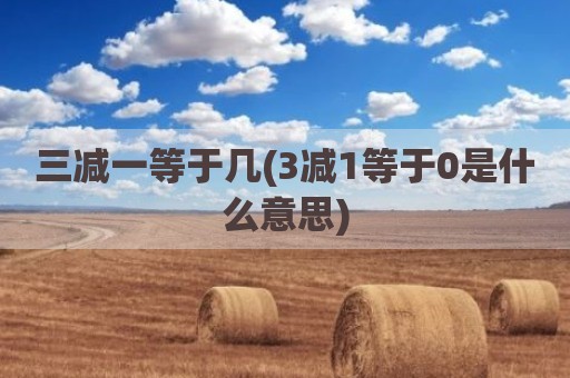 三减一等于几(3减1等于0是什么意思)