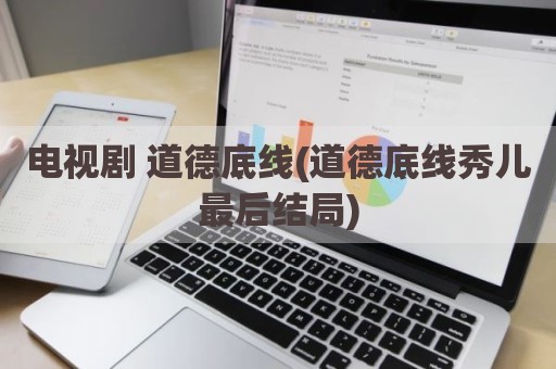 电视剧 道德底线(道德底线秀儿最后结局)