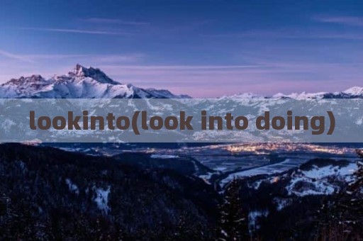 lookinto(look into doing)