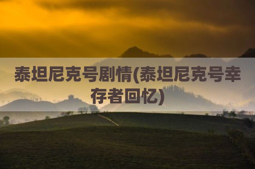 泰坦尼克号剧情(泰坦尼克号幸存者回忆)