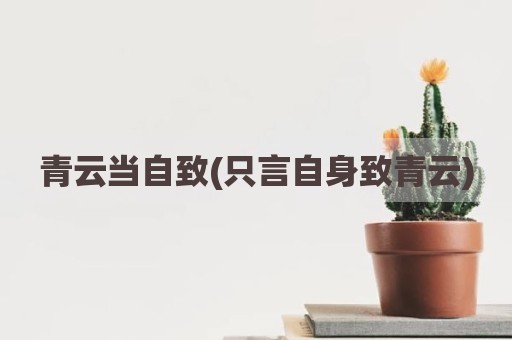 青云当自致(只言自身致青云)
