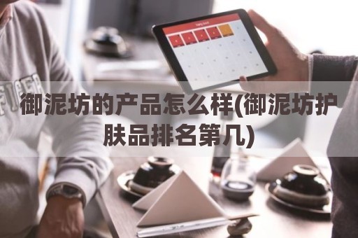 御泥坊的产品怎么样(御泥坊护肤品排名第几)