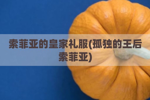 索菲亚的皇家礼服(孤独的王后索菲亚)