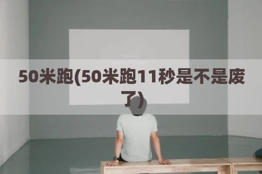 50米跑(50米跑11秒是不是废了)
