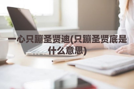 一心只蹦圣贤迪(只蹦圣贤底是什么意思)