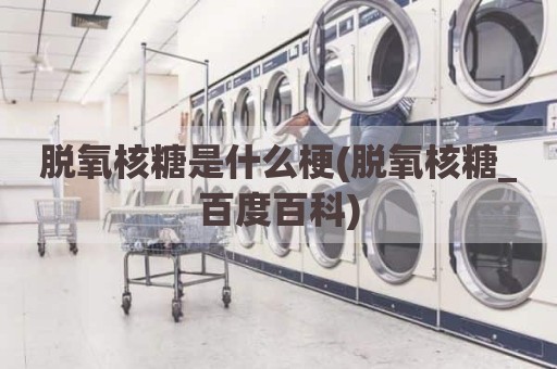 脱氧核糖是什么梗(脱氧核糖_百度百科)