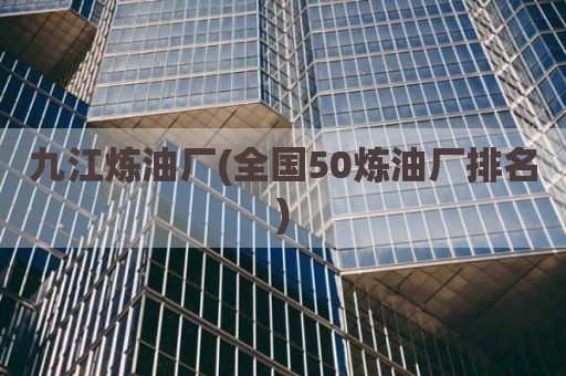 九江炼油厂(全国50炼油厂排名)