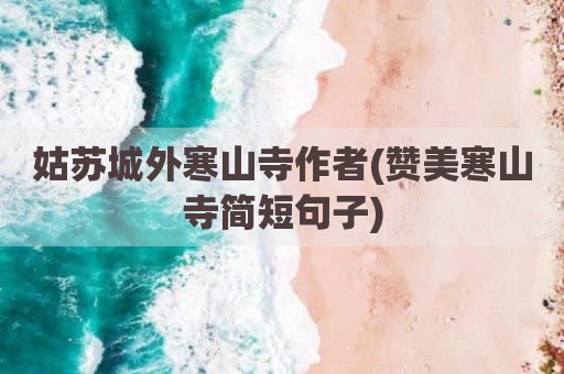 姑苏城外寒山寺作者(赞美寒山寺简短句子)