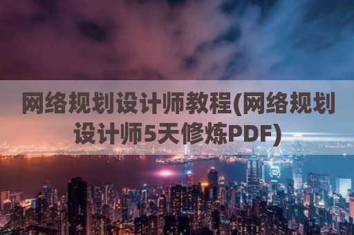 网络规划设计师教程(网络规划设计师5天修炼PDF)