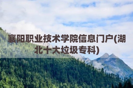襄阳职业技术学院信息门户(湖北十大垃圾专科)