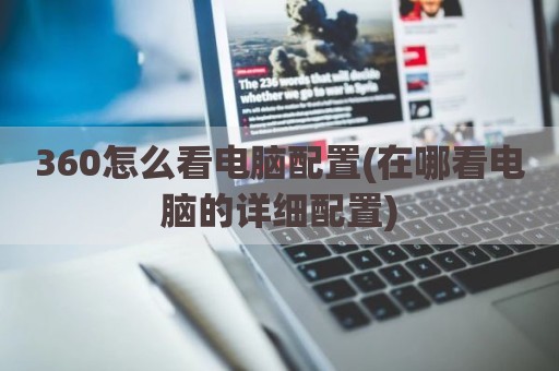 360怎么看电脑配置(在哪看电脑的详细配置)