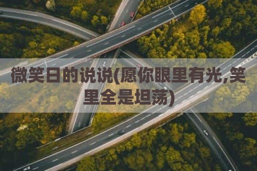 微笑日的说说(愿你眼里有光,笑里全是坦荡)