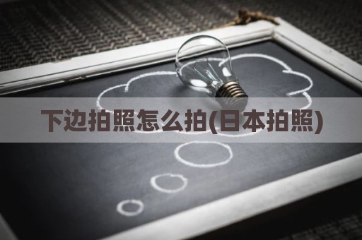 下边拍照怎么拍(日本拍照)