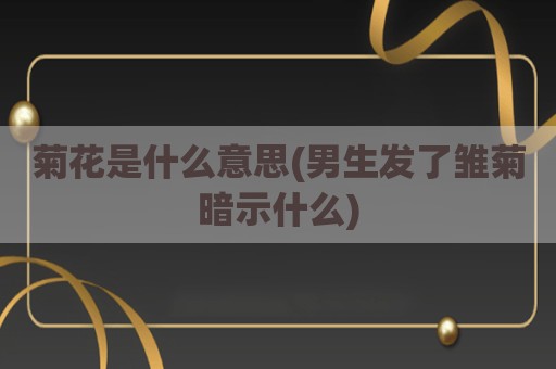 菊花是什么意思(男生发了雏菊暗示什么)