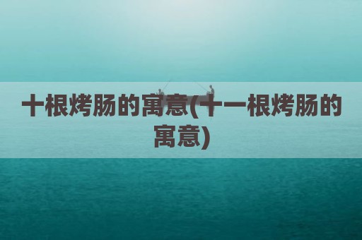 十根烤肠的寓意(十一根烤肠的寓意)
