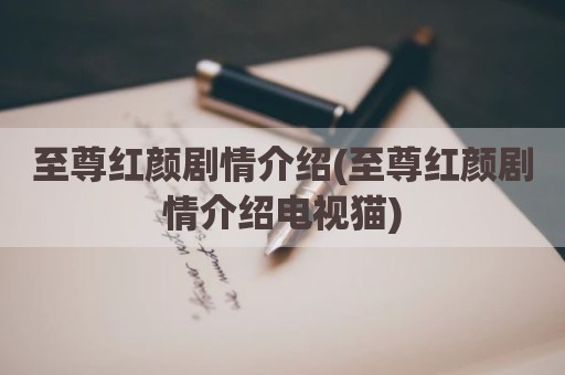 至尊红颜剧情介绍(至尊红颜剧情介绍电视猫)