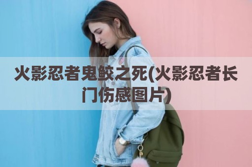 火影忍者鬼鲛之死(火影忍者长门伤感图片)