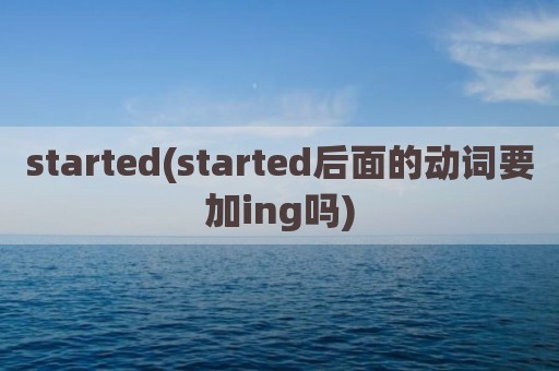 started(started后面的动词要加ing吗)