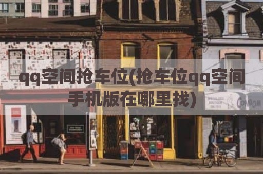 qq空间抢车位(抢车位qq空间手机版在哪里找)