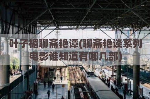 叶子楣聊斋艳谭(聊斋艳谈系列电影谁知道有哪几部)