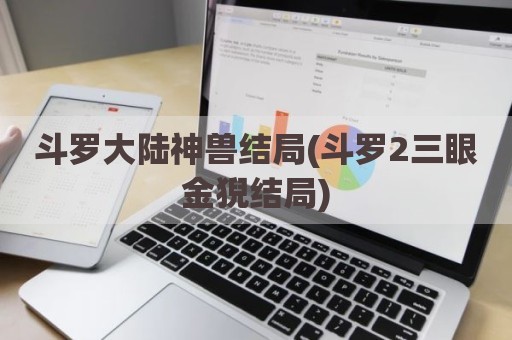 斗罗大陆神兽结局(斗罗2三眼金猊结局)