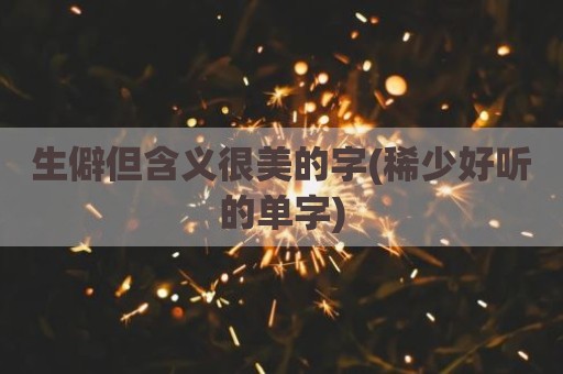 生僻但含义很美的字(稀少好听的单字)