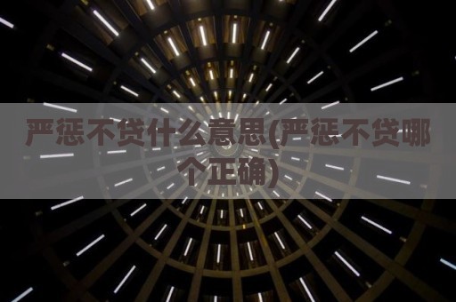 严惩不贷什么意思(严惩不贷哪个正确)