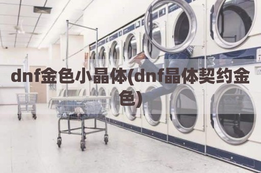 dnf金色小晶体(dnf晶体契约金色)