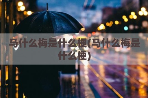 马什么梅是什么梗(马什么梅是什么梗)
