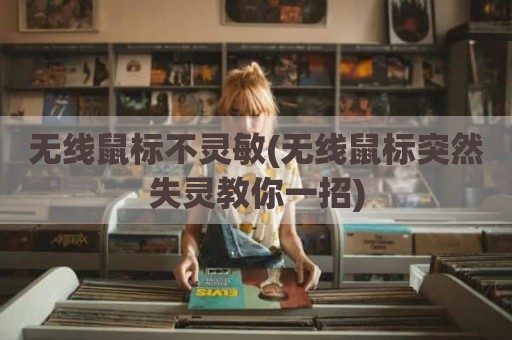 无线鼠标不灵敏(无线鼠标突然失灵教你一招)