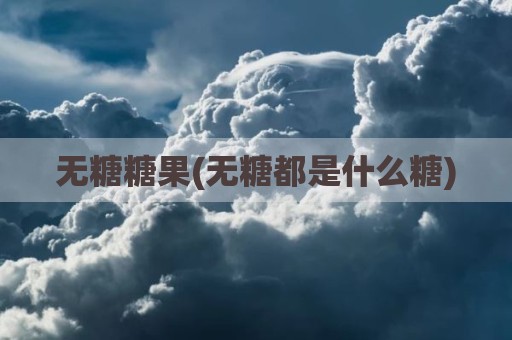 无糖糖果(无糖都是什么糖)