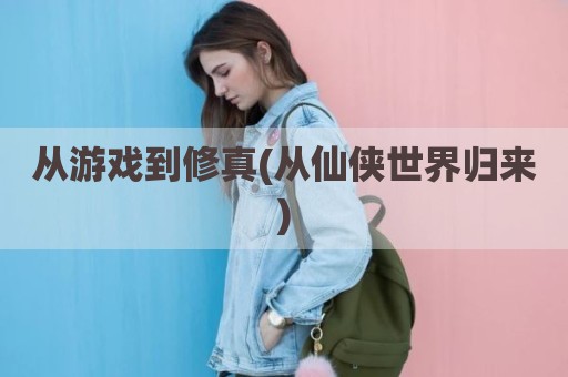 从游戏到修真(从仙侠世界归来)