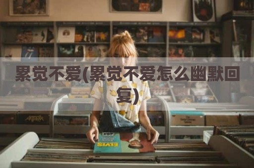 累觉不爱(累觉不爱怎么幽默回复)
