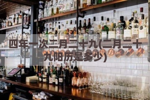 四年一次二月二十九(二月二十九阳历是多少)