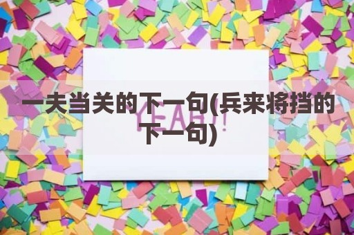 一夫当关的下一句(兵来将挡的下一句)