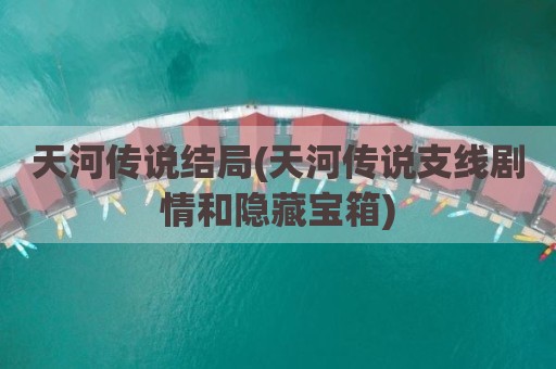 天河传说结局(天河传说支线剧情和隐藏宝箱)