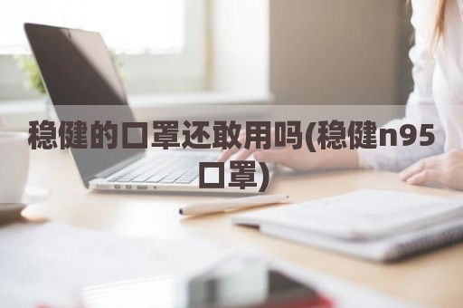 稳健的口罩还敢用吗(稳健n95口罩)