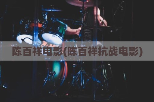 陈百祥电影(陈百祥抗战电影)