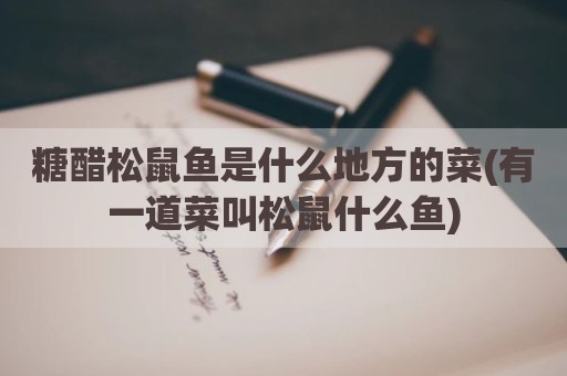 糖醋松鼠鱼是什么地方的菜(有一道菜叫松鼠什么鱼)
