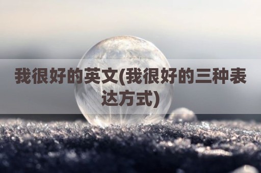 我很好的英文(我很好的三种表达方式)