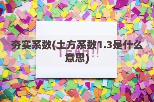 夯实系数(土方系数1.3是什么意思)