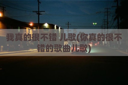 我真的很不错 儿歌(你真的很不错的歌曲儿歌)